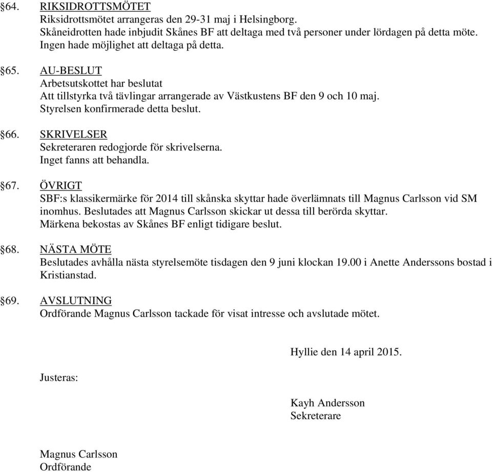 66. SKRIVELSER Sekreteraren redogjorde för skrivelserna. Inget fanns att behandla. 67. ÖVRIGT SBF:s klassikermärke för 2014 till skånska skyttar hade överlämnats till Magnus Carlsson vid SM inomhus.