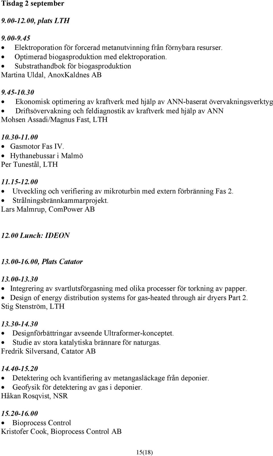 30 Ekonomisk optimering av kraftverk med hjälp av ANN-baserat övervakningsverktyg Driftsövervakning och feldiagnostik av kraftverk med hjälp av ANN Mohsen Assadi/Magnus Fast, LTH 10.30-11.