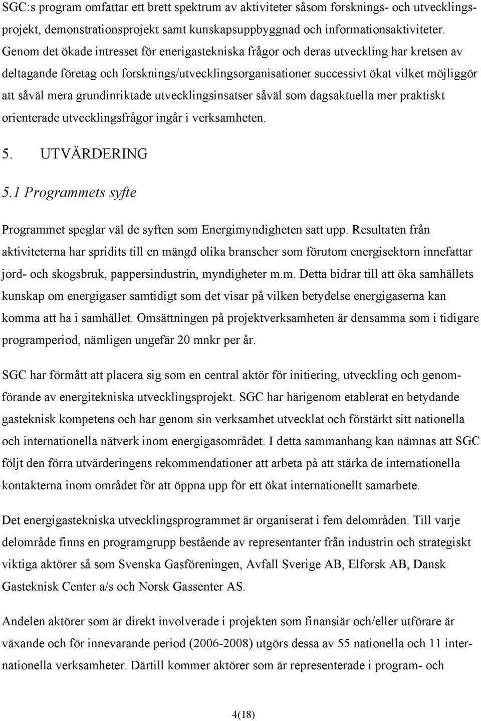 grundinriktade utvecklingsinsatser såväl som dagsaktuella mer praktiskt orienterade utvecklingsfrågor ingår i verksamheten. 5. UTVÄRDERING 5.