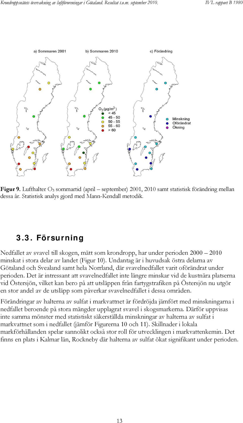 Undantag är i huvudsak östra delarna av Götaland och Svealand samt hela Norrland, där svavelnedfallet varit oförändrat under perioden.