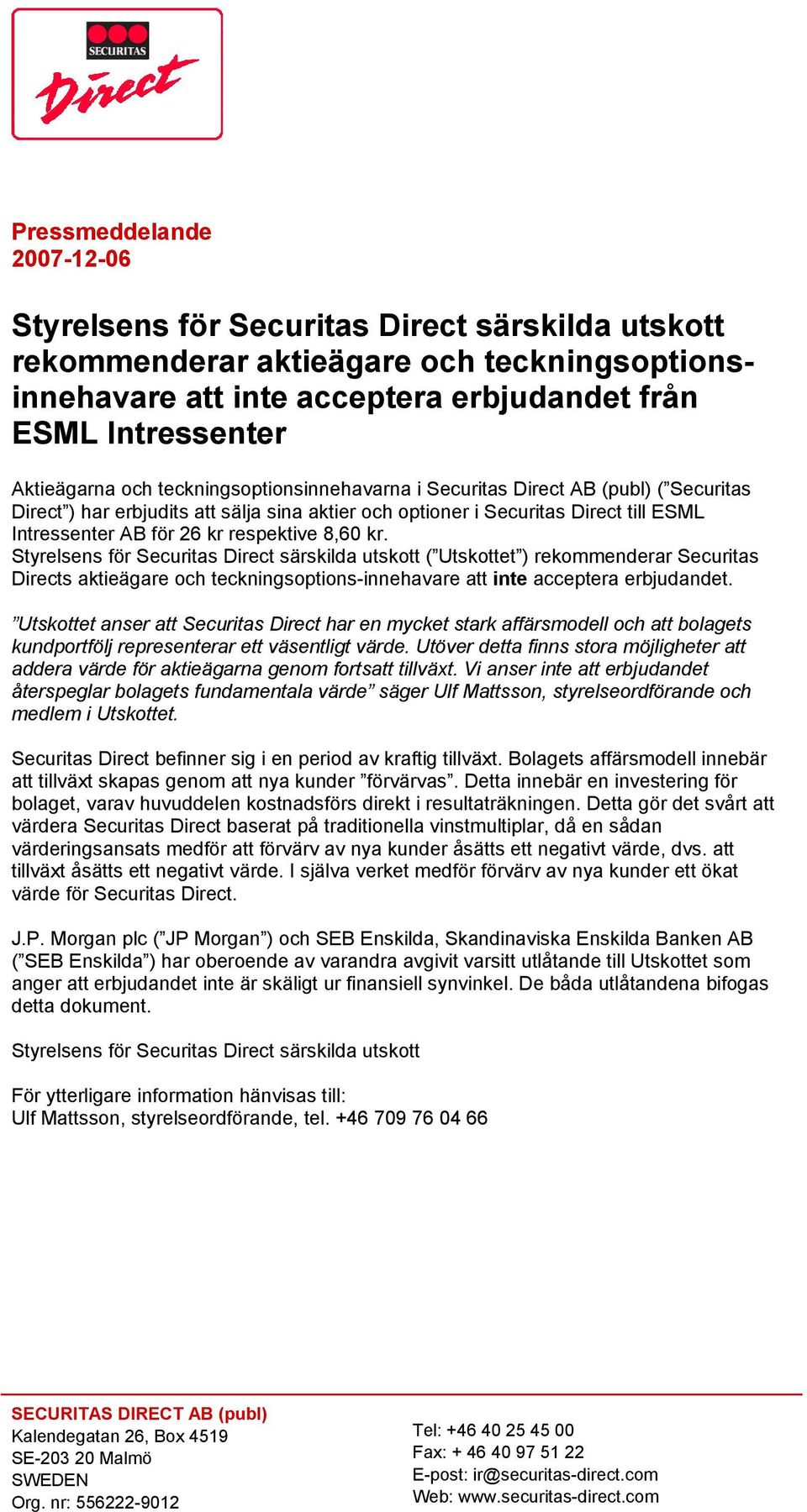 8,60 kr. Styrelsens för Securitas Direct särskilda utskott ( Utskottet ) rekommenderar Securitas Directs aktieägare och teckningsoptions-innehavare att inte acceptera erbjudandet.