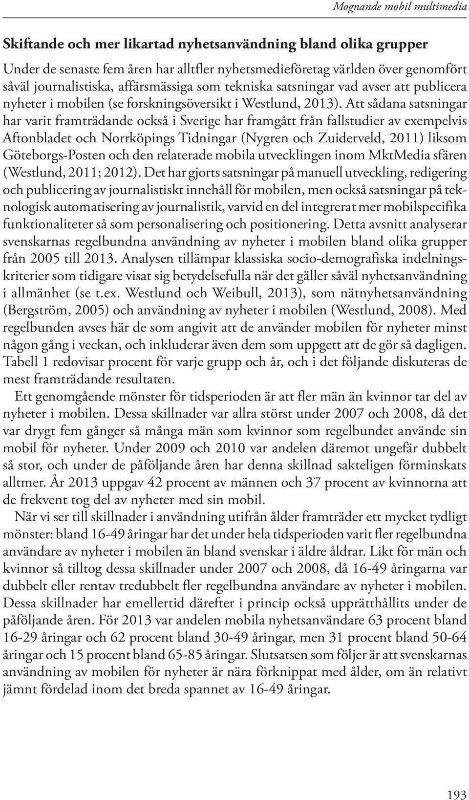 Att sådana satsningar har varit framträdande också i Sverige har framgått från fallstudier av exempelvis Aftonbladet och Norrköpings Tidningar (Nygren och Zuiderveld, 2011) liksom Göteborgs-Posten