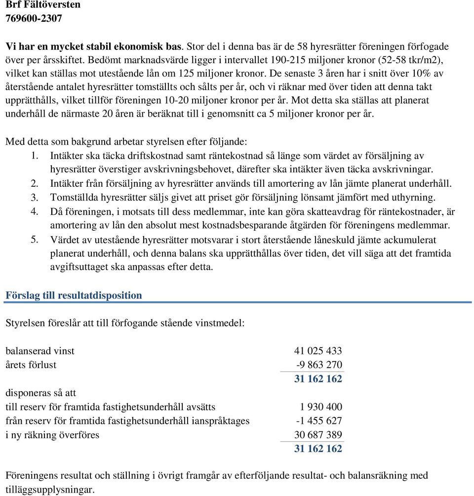 De senaste 3 åren har i snitt över 10% av återstående antalet hyresrätter tomställts och sålts per år, och vi räknar med över tiden att denna takt upprätthålls, vilket tillför föreningen 10-20