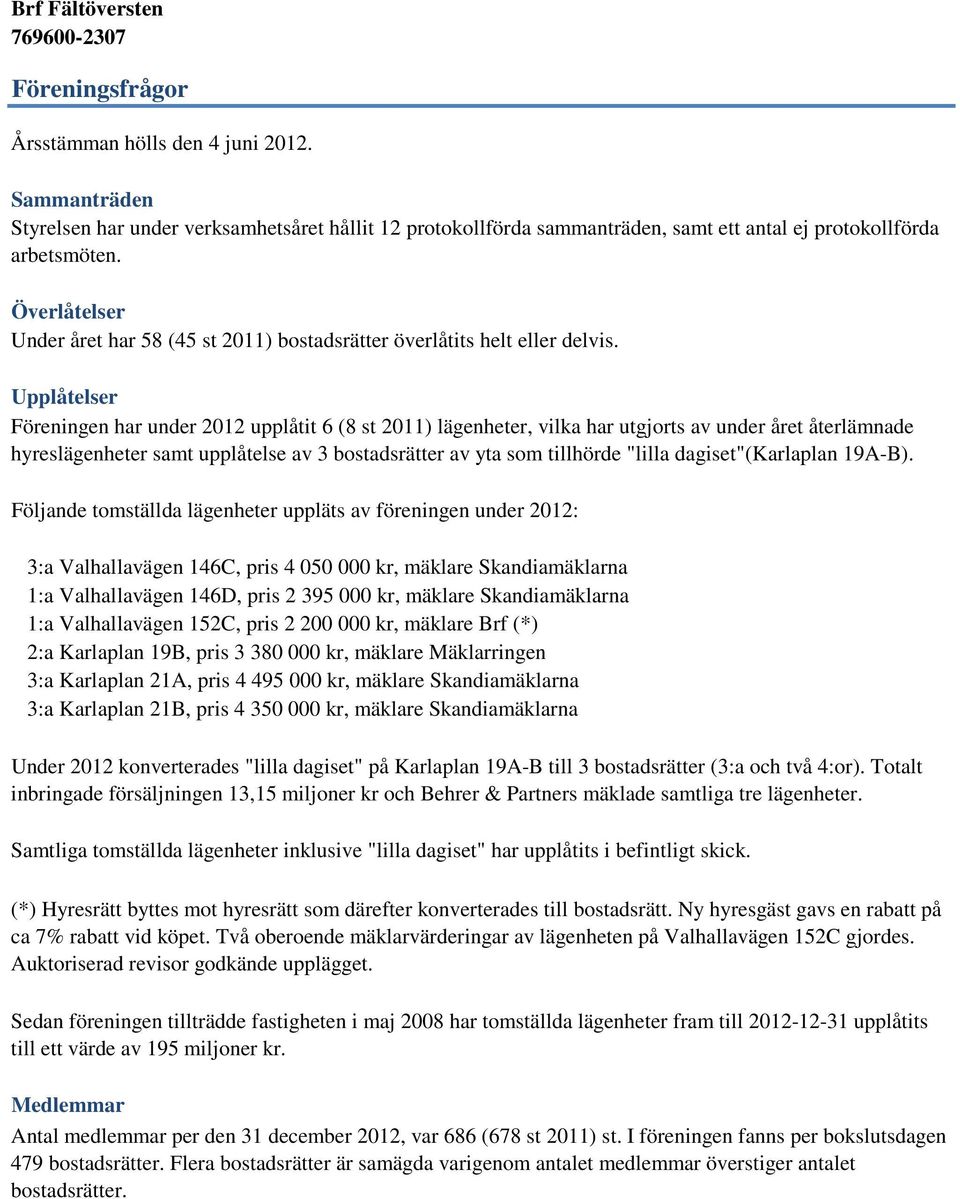 Upplåtelser Föreningen har under 2012 upplåtit 6 (8 st 2011) lägenheter, vilka har utgjorts av under året återlämnade hyreslägenheter samt upplåtelse av 3 bostadsrätter av yta som tillhörde "lilla