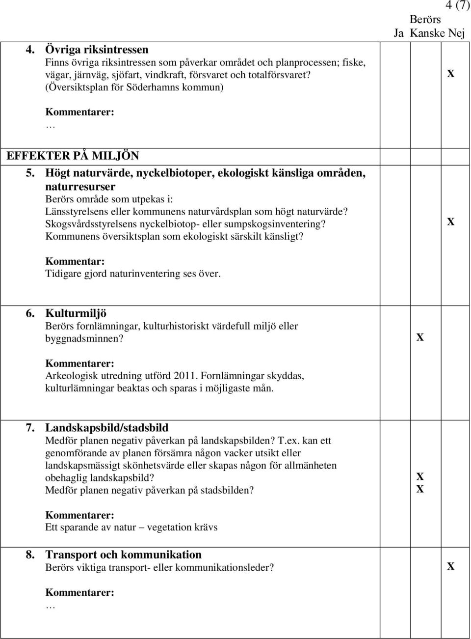 Högt naturvärde, nyckelbiotoper, ekologiskt känsliga områden, naturresurser område som utpekas i: Länsstyrelsens eller kommunens naturvårdsplan som högt naturvärde?