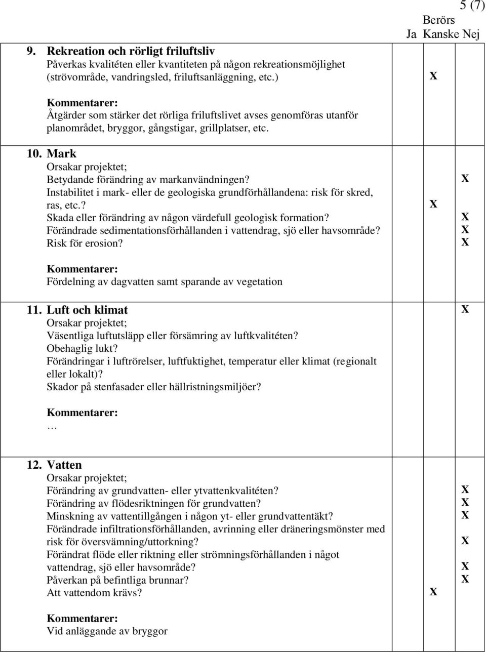 Instabilitet i mark- eller de geologiska grundförhållandena: risk för skred, ras, etc.? Skada eller förändring av någon värdefull geologisk formation?