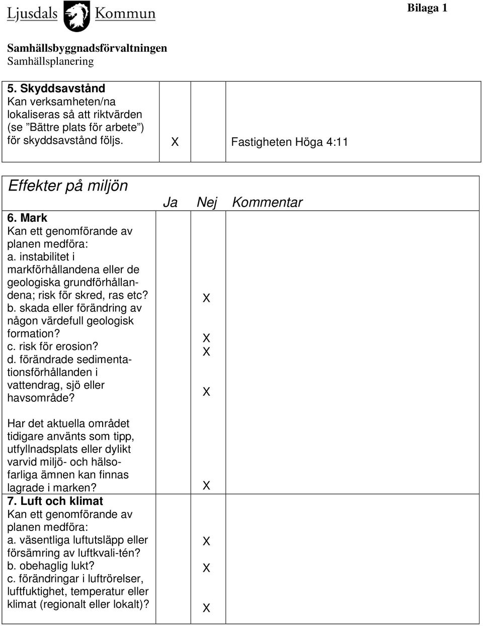 Har det aktuella området tidigare använts som tipp, utfyllnadsplats eller dylikt varvid miljö- och hälsofarliga ämnen kan finnas lagrade i marken? 7. Luft och klimat a.