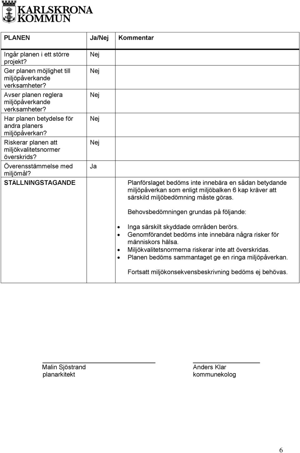 STÄLLNINGSTAGANDE Ja Planförslaget bedöms inte innebära en sådan betydande som enligt miljöbalken 6 kap kräver att särskild miljöbedömning måste göras.