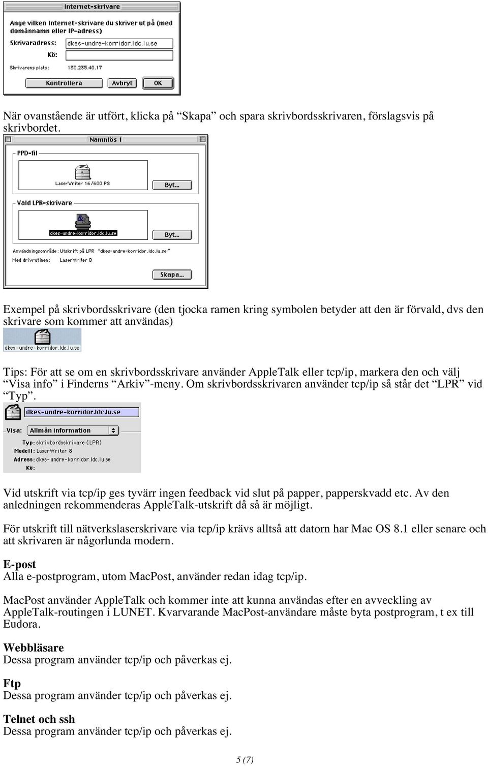 tcp/ip, markera den och välj Visa info i Finderns Arkiv -meny. Om skrivbordsskrivaren använder tcp/ip så står det LPR vid Typ.