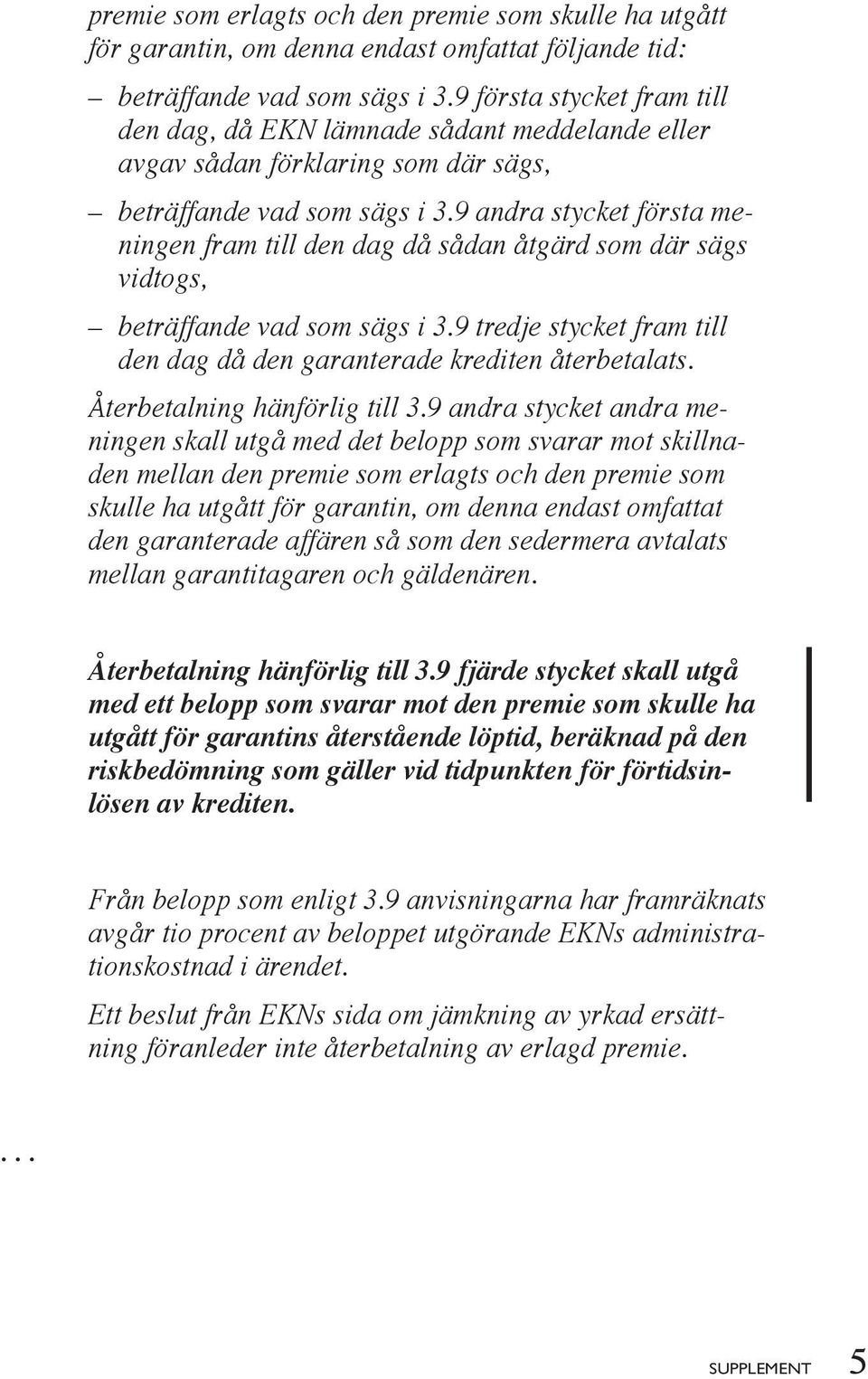 9 andra stycket första meningen fram till den dag då sådan åtgärd som där sägs vidtogs, beträffande vad som sägs i 3.9 tredje stycket fram till den dag då den garanterade krediten återbetalats.