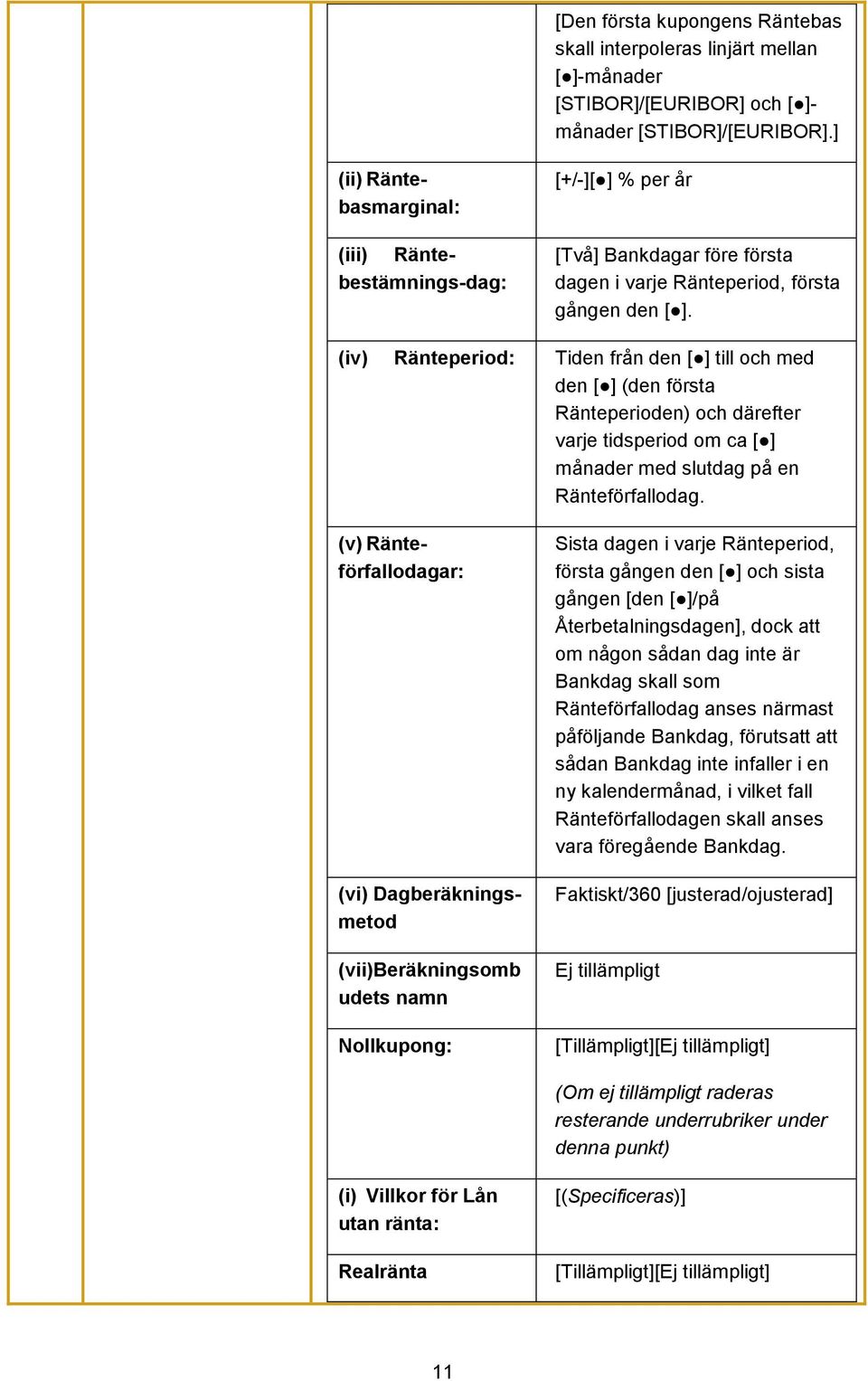 (iv) Ränteperiod: Tiden från den [ ] till och med den [ ] (den första Ränteperioden) och därefter varje tidsperiod om ca [ ] månader med slutdag på en Ränteförfallodag.