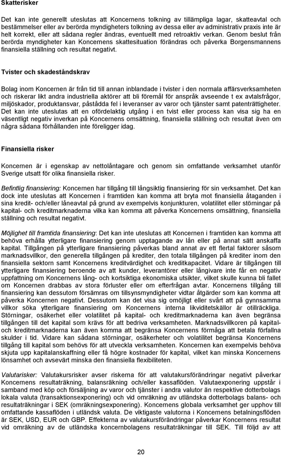 Genom beslut från berörda myndigheter kan Koncernens skattesituation förändras och påverka Borgensmannens finansiella ställning och resultat negativt.