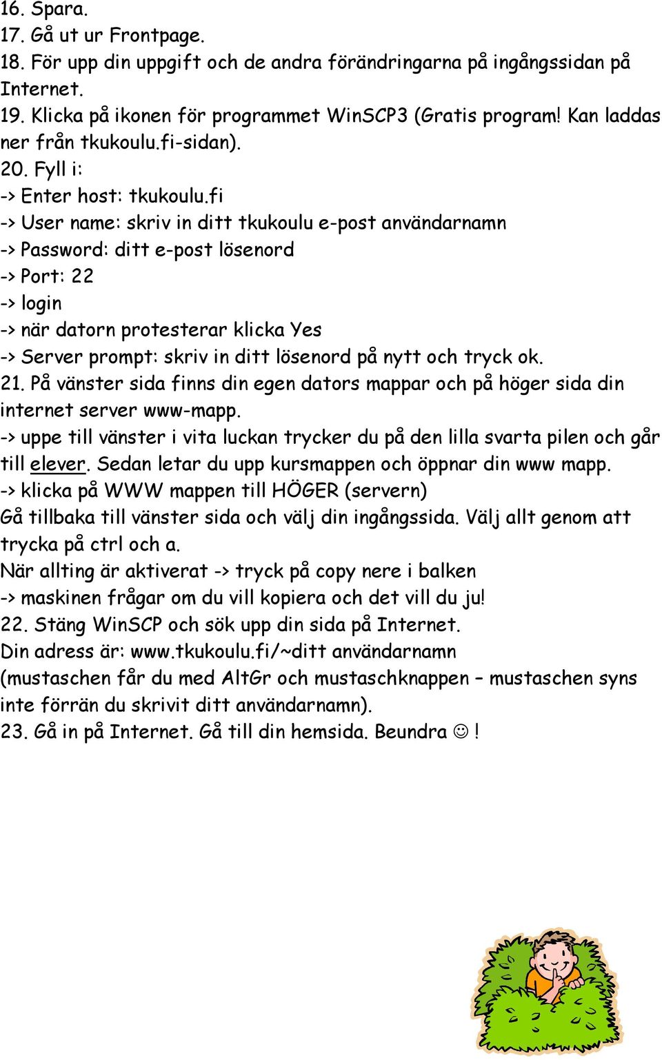 fi -> User name: skriv in ditt tkukoulu e-post användarnamn -> Password: ditt e-post lösenord -> Port: 22 -> login -> när datorn protesterar klicka Yes -> Server prompt: skriv in ditt lösenord på