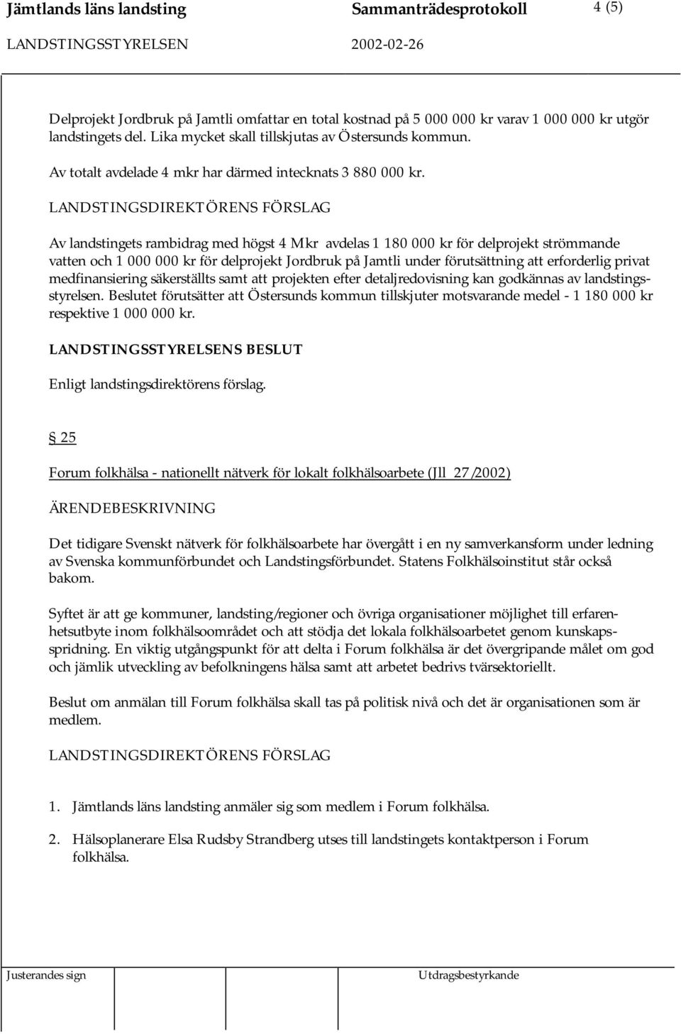 Av landstingets rambidrag med högst 4 Mkr avdelas 1 180 000 kr för delprojekt strömmande vatten och 1 000 000 kr för delprojekt Jordbruk på Jamtli under förutsättning att erforderlig privat