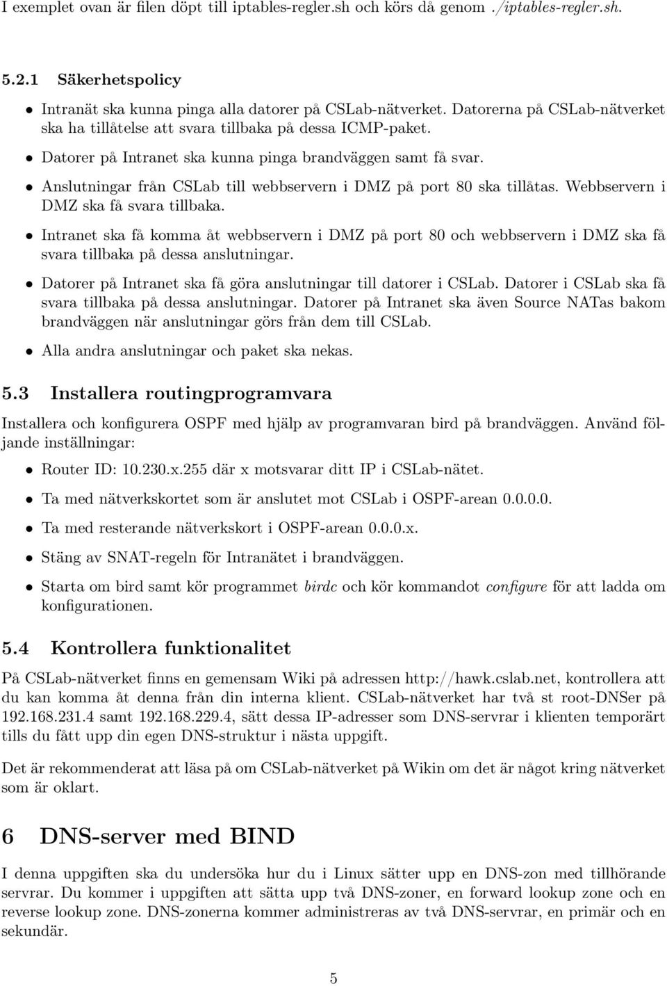 Anslutningar från CSLab till webbservern i DMZ på port 80 ska tillåtas. Webbservern i DMZ ska få svara tillbaka.