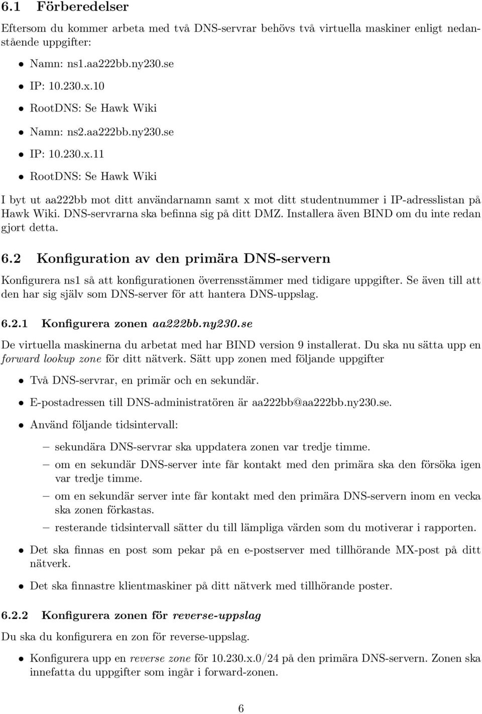 Installera även BIND om du inte redan gjort detta. 6.2 Konfiguration av den primära DNS-servern Konfigurera ns1 så att konfigurationen överrensstämmer med tidigare uppgifter.