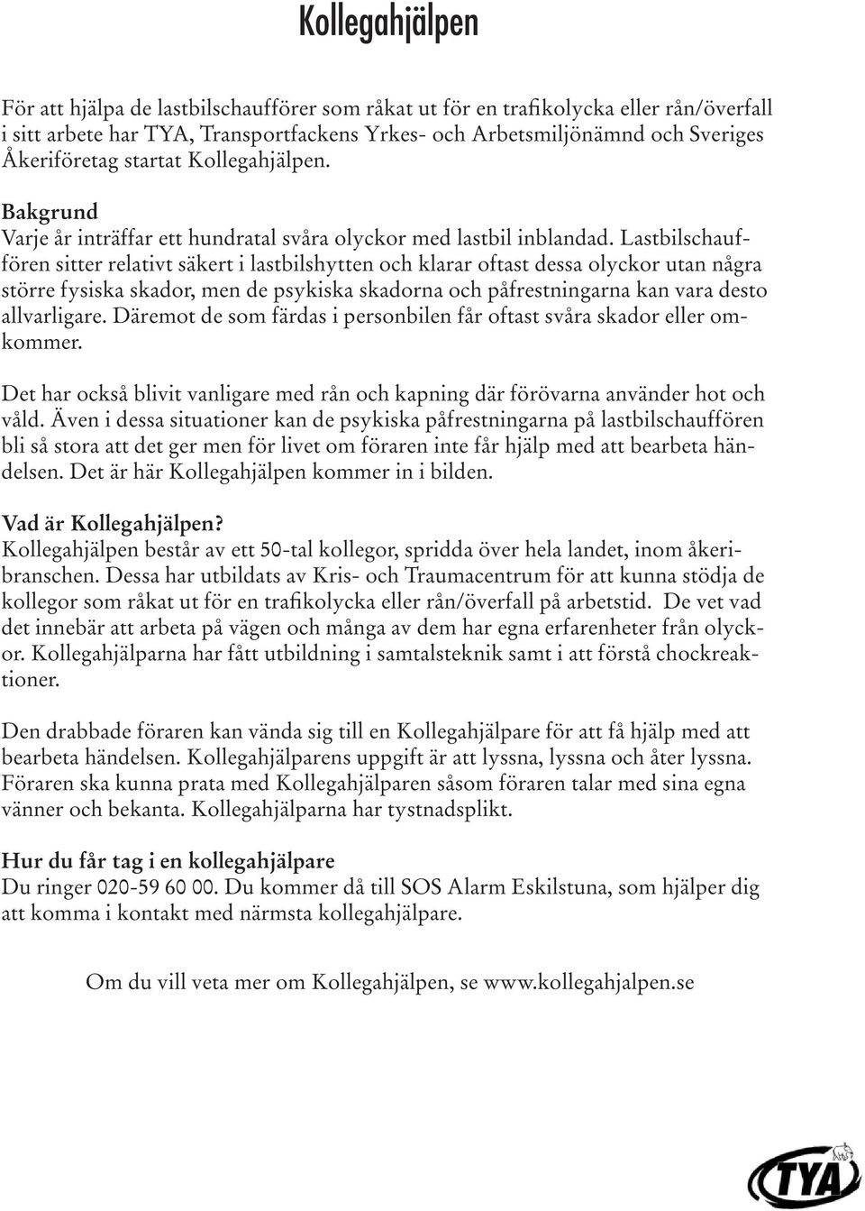 Lastbilschauffören sitter relativt säkert i lastbilshytten och klarar oftast dessa olyckor utan några större fysiska skador, men de psykiska skadorna och påfrestningarna kan vara desto allvarligare.