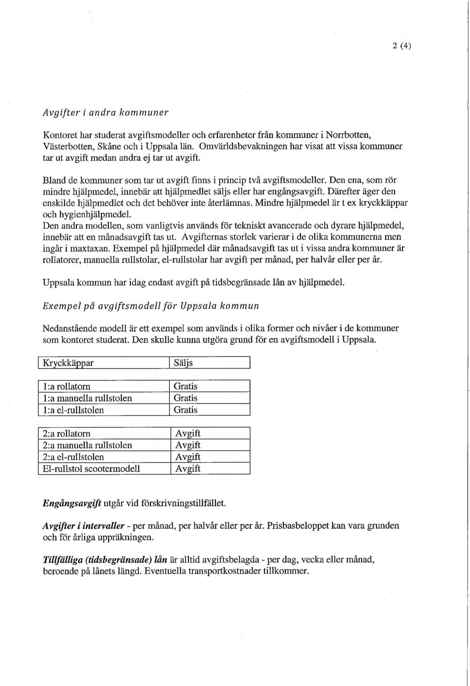 Den ena, som rör mindre hjälpmedel, innebär att hjälpmedlet säljs eller har engångsavgift. Därefter äger den enskilde hjälpmedlet och det behöver inte återlämnas.