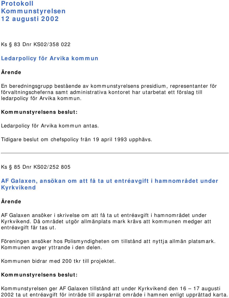 Ks 85 Dnr KS02/252 805 AF Galaxen, ansökan om att få ta ut entréavgift i hamnområdet under Kyrkvikend AF Galaxen ansöker i skrivelse om att få ta ut entréavgift i hamnområdet under Kyrkvikend.