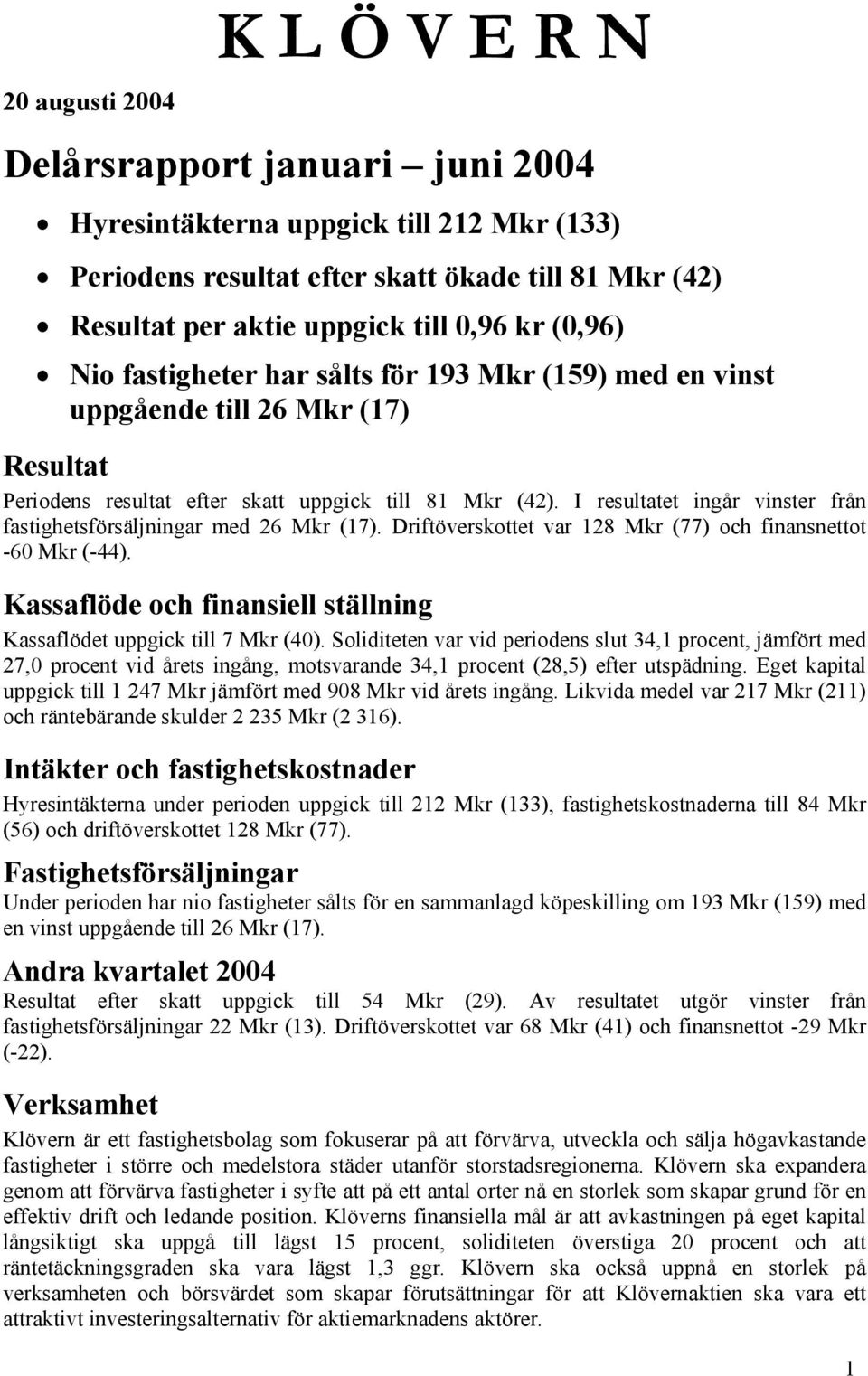 I resultatet ingår vinster från fastighetsförsäljningar med 26 Mkr (17). Driftöverskottet var 128 Mkr (77) och finansnettot -60 Mkr (-44).