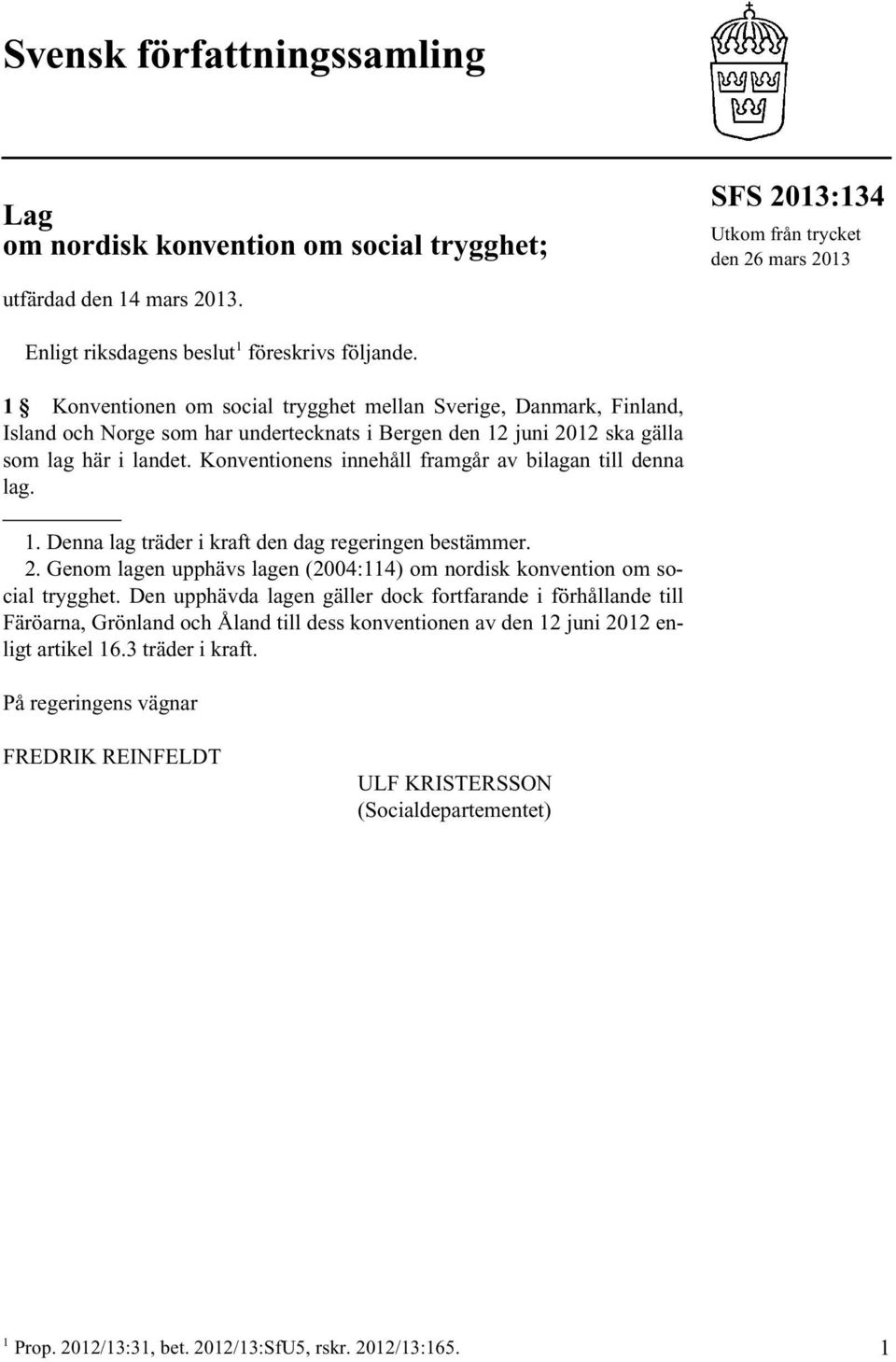 Konventionens innehåll framgår av bilagan till denna lag. 1. Denna lag träder i kraft den dag regeringen bestämmer. 2. Genom lagen upphävs lagen (2004:114) om nordisk konvention om social trygghet.