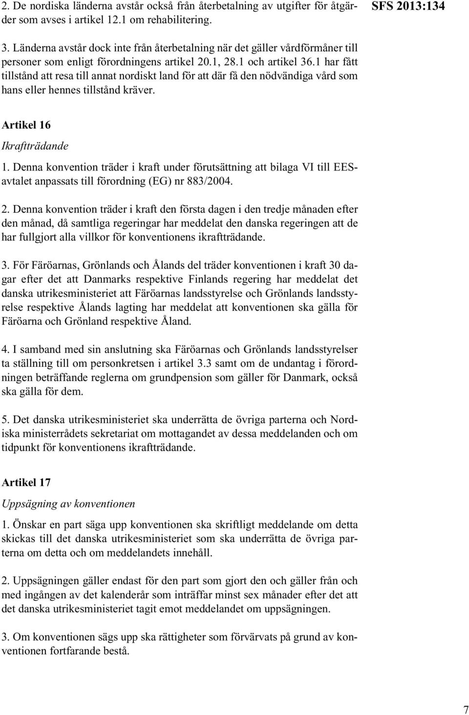 1 har fått tillstånd att resa till annat nordiskt land för att där få den nödvändiga vård som hans eller hennes tillstånd kräver. Artikel 16 Ikraftträdande 1.