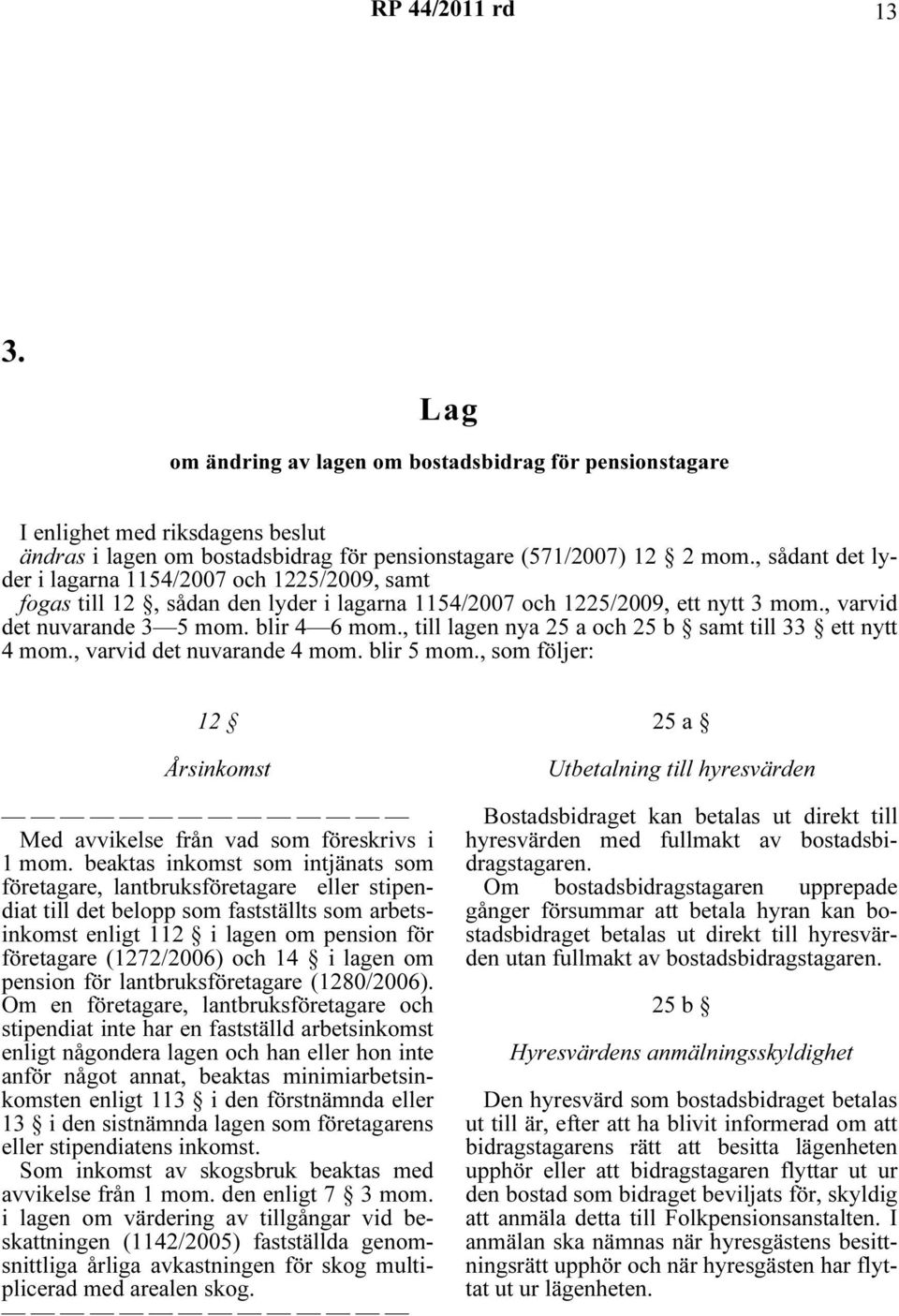 , till lagen nya 25 a och 25 b samt till 33 ett nytt 4 mom., varvid det nuvarande 4 mom. blir 5 mom., som följer: 12 Årsinkomst Med avvikelse från vad som föreskrivs i 1 mom.