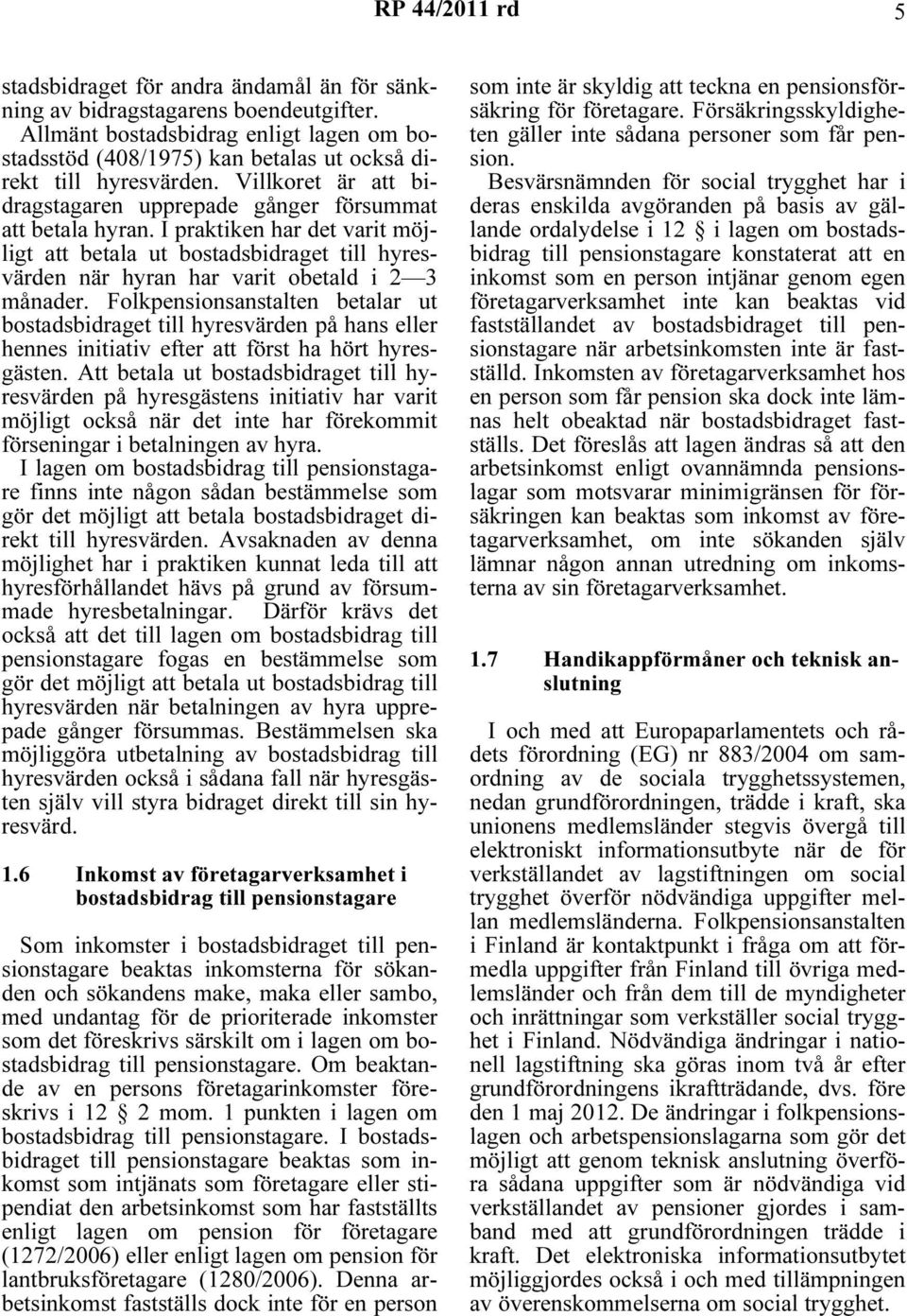 I praktiken har det varit möjligt att betala ut bostadsbidraget till hyresvärden när hyran har varit obetald i 2 3 månader.