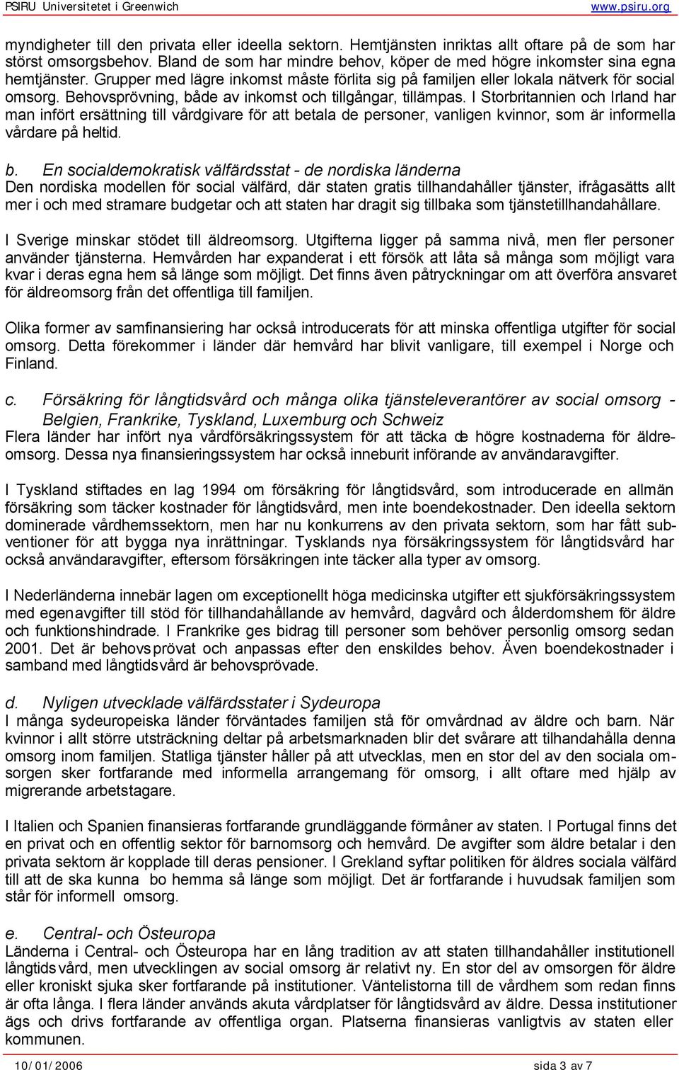 Behovsprövning, både av inkomst och tillgångar, tillämpas.