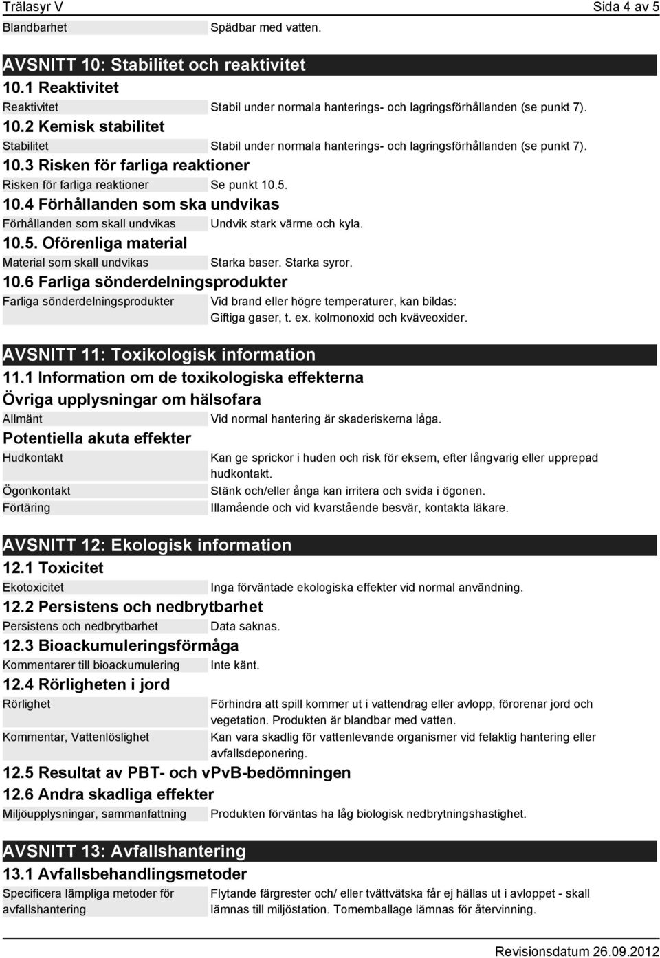 Starka syror. 10.6 Farliga sönderdelningsprodukter Farliga sönderdelningsprodukter Vid brand eller högre temperaturer, kan bildas: Giftiga gaser, t. ex. kolmonoxid och kväveoxider.