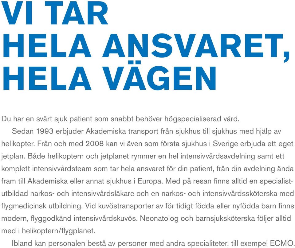 Både helikoptern och jetplanet rymmer en hel intensivvårdsavdelning samt ett komplett intensivvårdsteam som tar hela ansvaret för din patient, från din avdelning ända fram till Akademiska eller annat