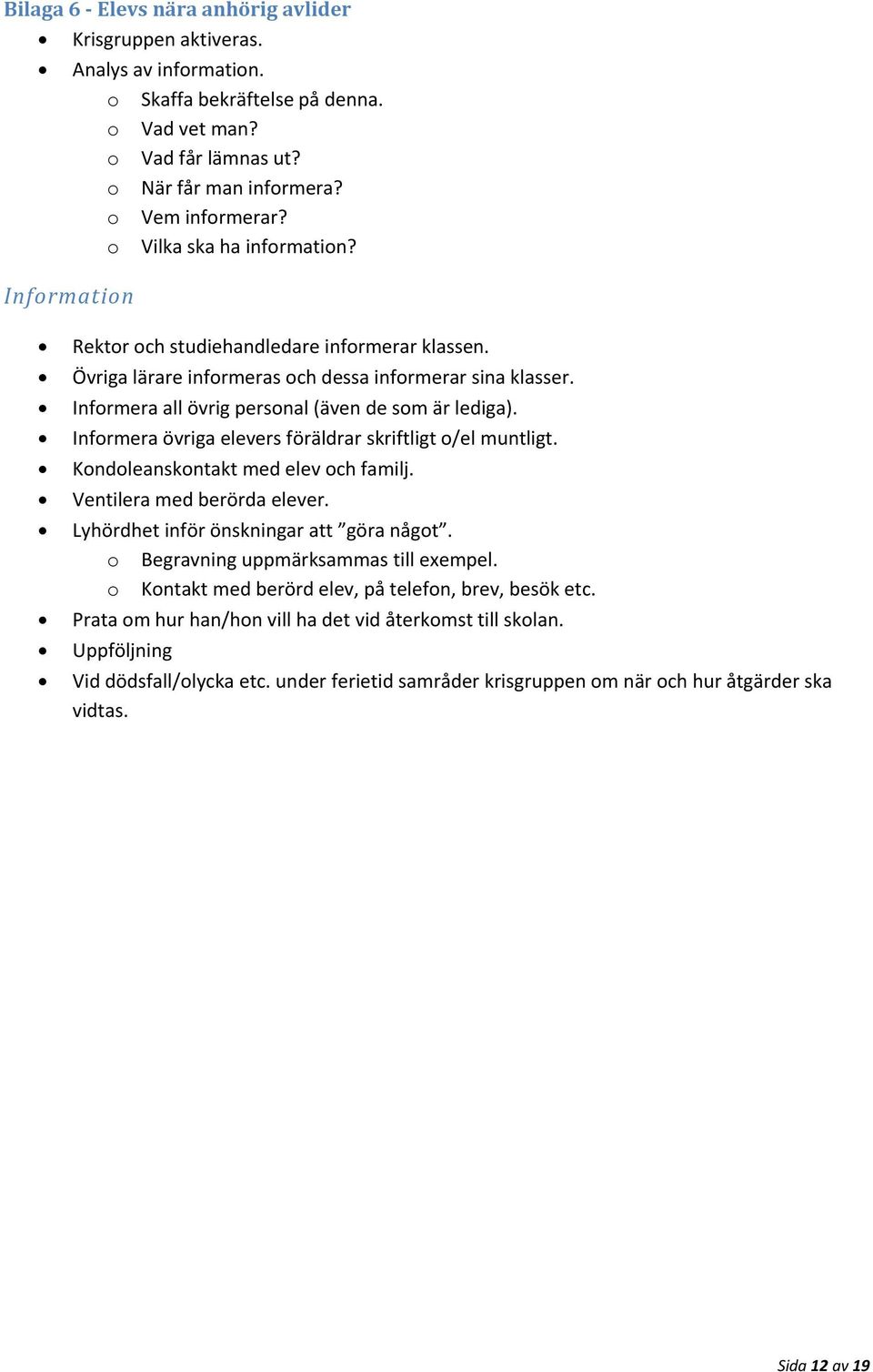 Infrmera övriga elevers föräldrar skriftligt /el muntligt. Kndleanskntakt med elev ch familj. Ventilera med berörda elever. Lyhördhet inför önskningar att göra någt.