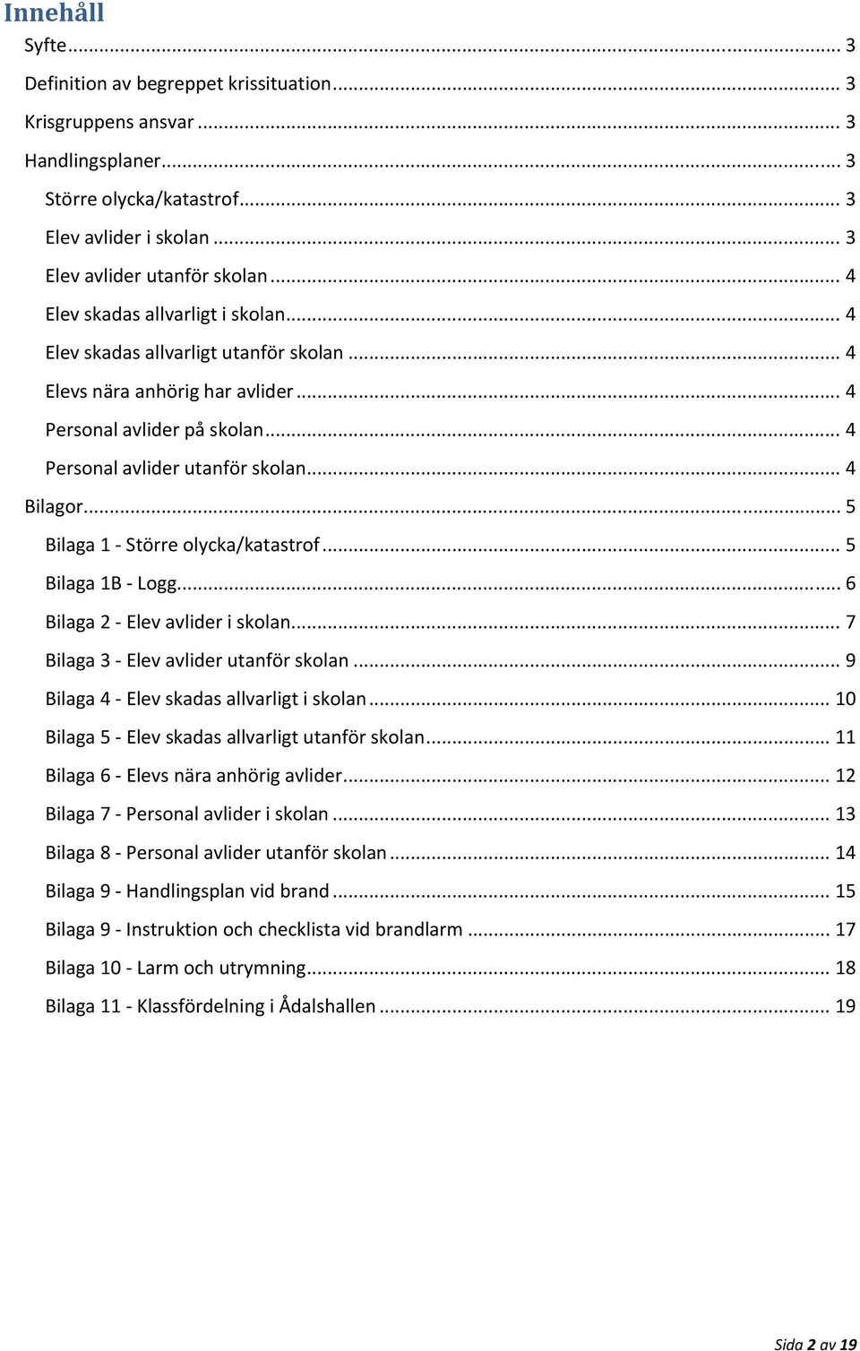 .. 5 Bilaga 1 Större lycka/katastrf... 5 Bilaga 1B Lgg... 6 Bilaga 2 Elev avlider i sklan... 7 Bilaga 3 Elev avlider utanför sklan... 9 Bilaga 4 Elev skadas allvarligt i sklan.