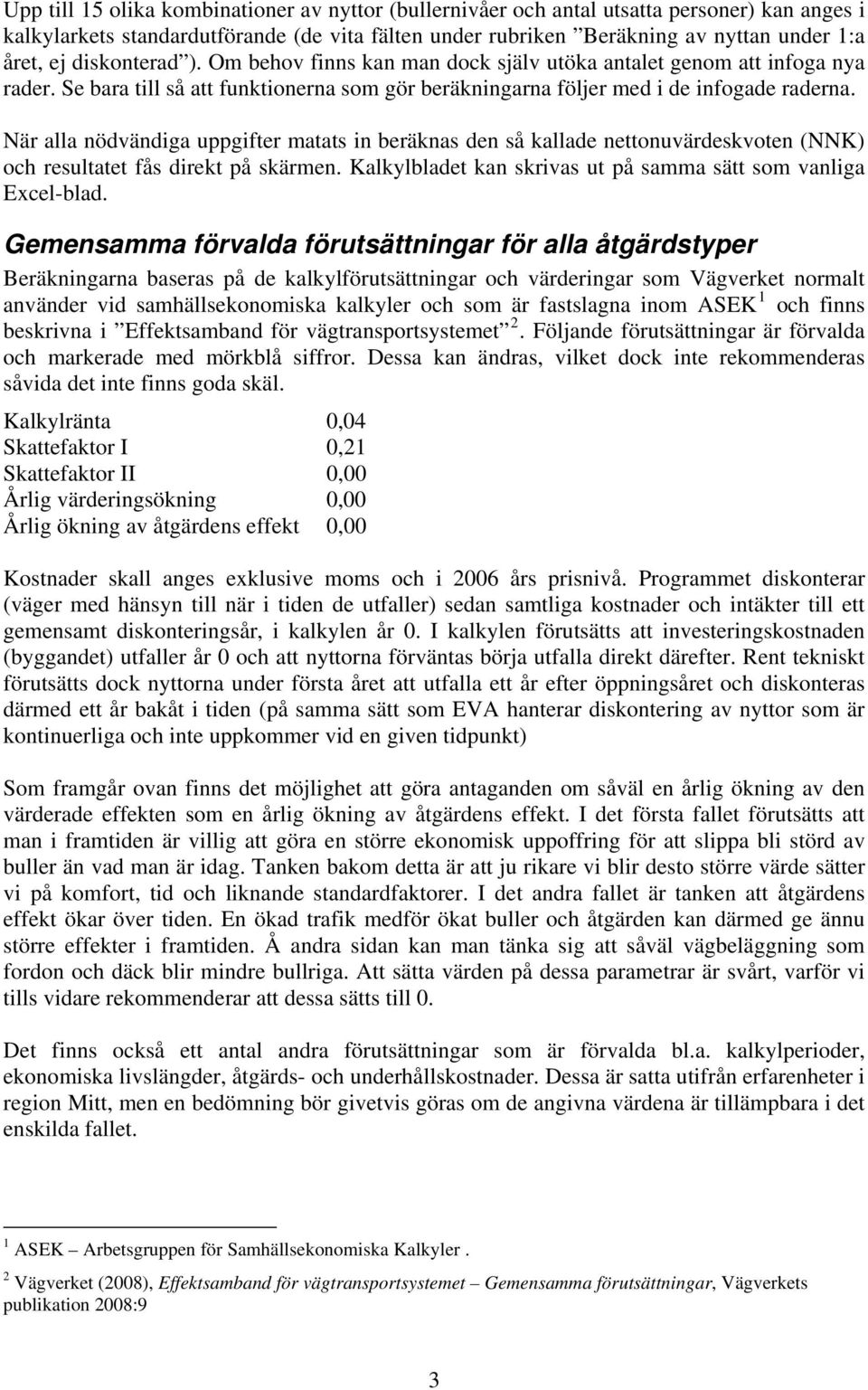 När alla nödvändiga uppgifter matats in beräknas den så kallade nettonuvärdeskvoten (NNK) och resultatet fås direkt på skärmen. Kalkylbladet kan skrivas ut på samma sätt som vanliga Excel-blad.