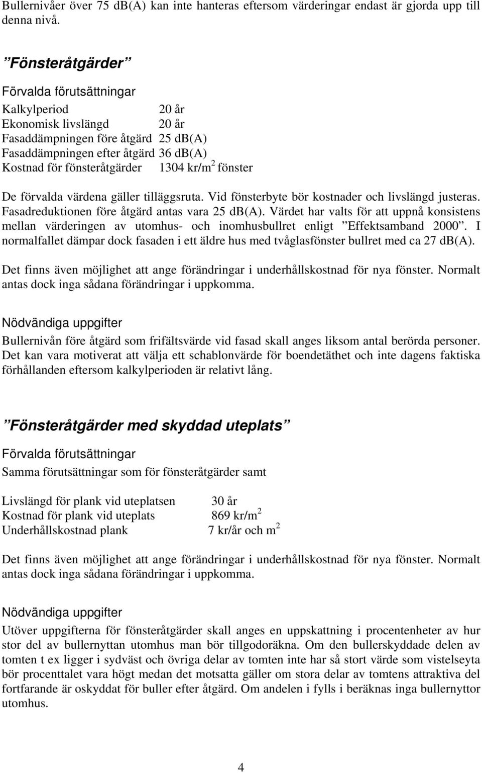 värdena gäller tilläggsruta. Vid fönsterbyte bör kostnader och livslängd justeras. Fasadreduktionen före åtgärd antas vara 25 db(a).