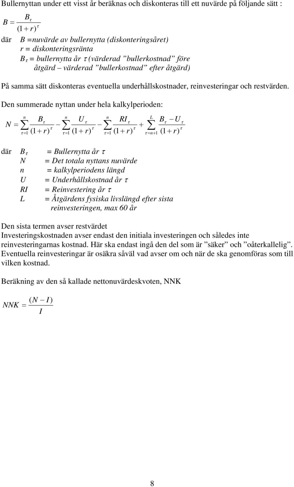 Den summerade nyttan under hela kalkylperioden: N = B U U n n n L + = 1 ( 1+ r) = 1 (1 + r) = 1 (1 + r) = n+ 1 (1 + r) RI B där B = Bullernytta år N = Det totala nyttans nuvärde n = kalkylperiodens