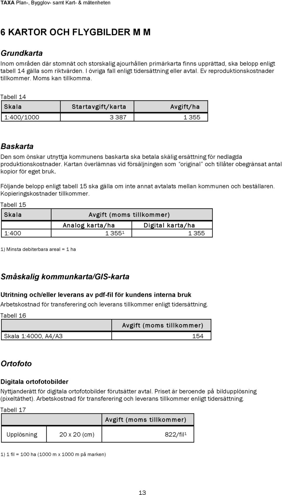 Tabell 14 Skala Startavgift/karta /ha 1:400/1000 3 387 1 355 Baskarta Den som önskar utnyttja kommunens baskarta ska betala skälig ersättning för nedlagda produktionskostnader.