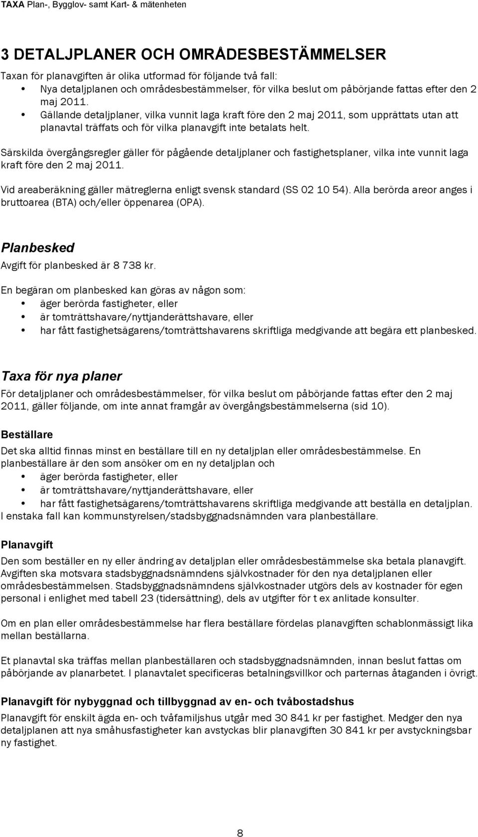 Särskilda övergångsregler gäller för pågående detaljplaner och fastighetsplaner, vilka inte vunnit laga kraft före den 2 maj 2011.