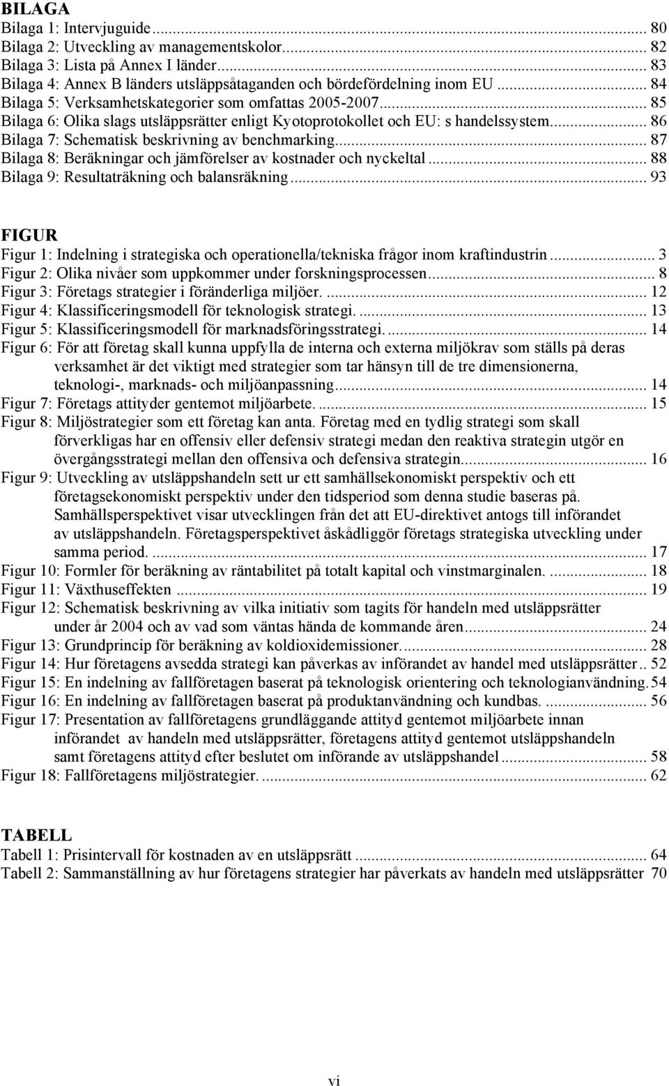 .. 86 Bilaga 7: Schematisk beskrivning av benchmarking... 87 Bilaga 8: Beräkningar och jämförelser av kostnader och nyckeltal... 88 Bilaga 9: Resultaträkning och balansräkning.