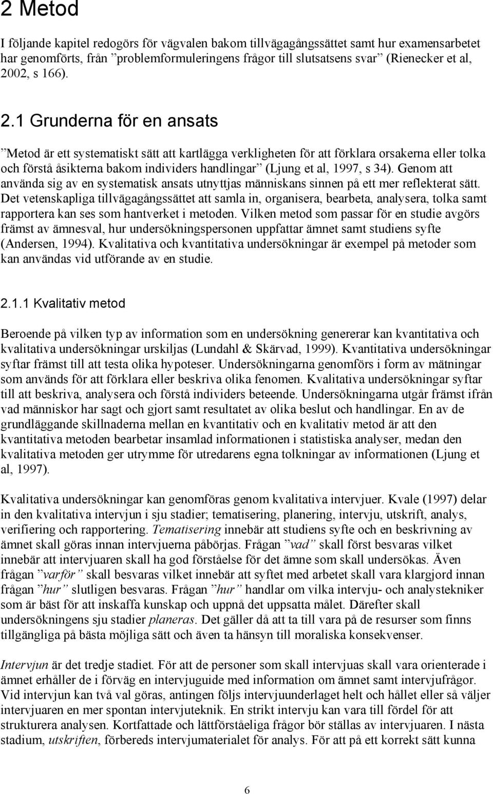 1 Grunderna för en ansats Metod är ett systematiskt sätt att kartlägga verkligheten för att förklara orsakerna eller tolka och förstå åsikterna bakom individers handlingar (Ljung et al, 1997, s 34).