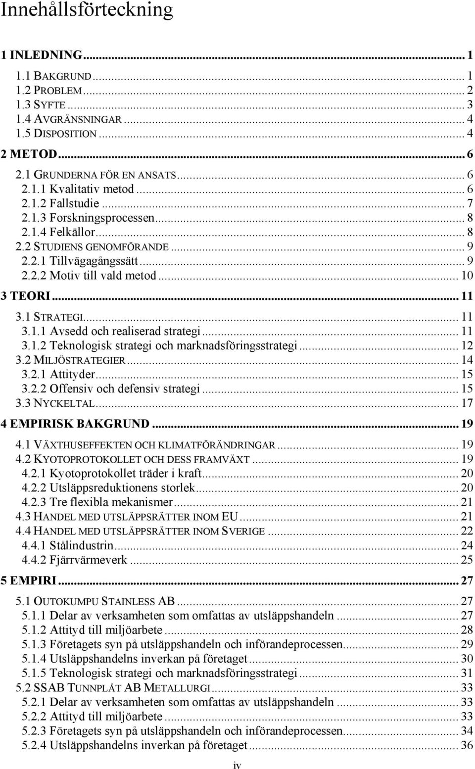 .. 11 3.1.1 Avsedd och realiserad strategi... 11 3.1.2 Teknologisk strategi och marknadsföringsstrategi... 12 3.2 MILJÖSTRATEGIER... 14 3.2.1 Attityder... 15 3.2.2 Offensiv och defensiv strategi.