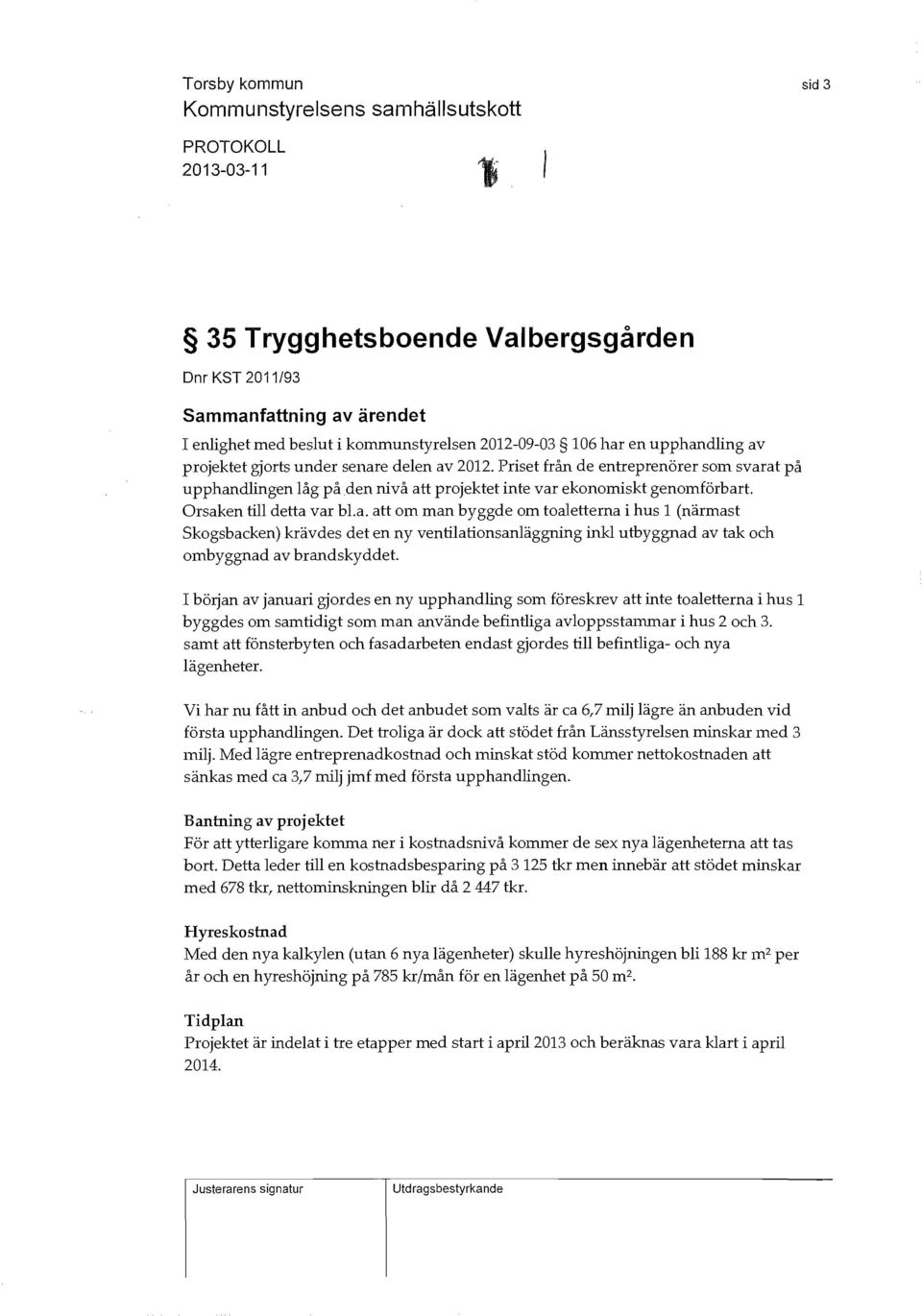 Orsaken till detta var bl.a. att om man byggde om toaletterna i hus 1 (närmast Skogsbacken) krävdes det en ny ventilations anläggning inkl utbyggnad av tak och ombyggnad av brandskyddet.