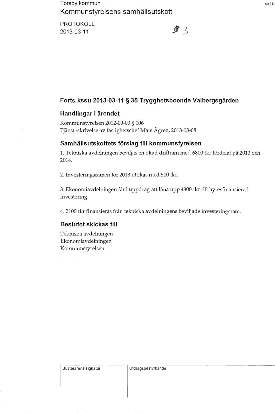 Tekniska avdelningen beviljas en ökad driftram med 6800 tkr fördelat på 2013 och 2014. 2. nvesteringsramen för 2013 utökas med 500 tkr. 3.