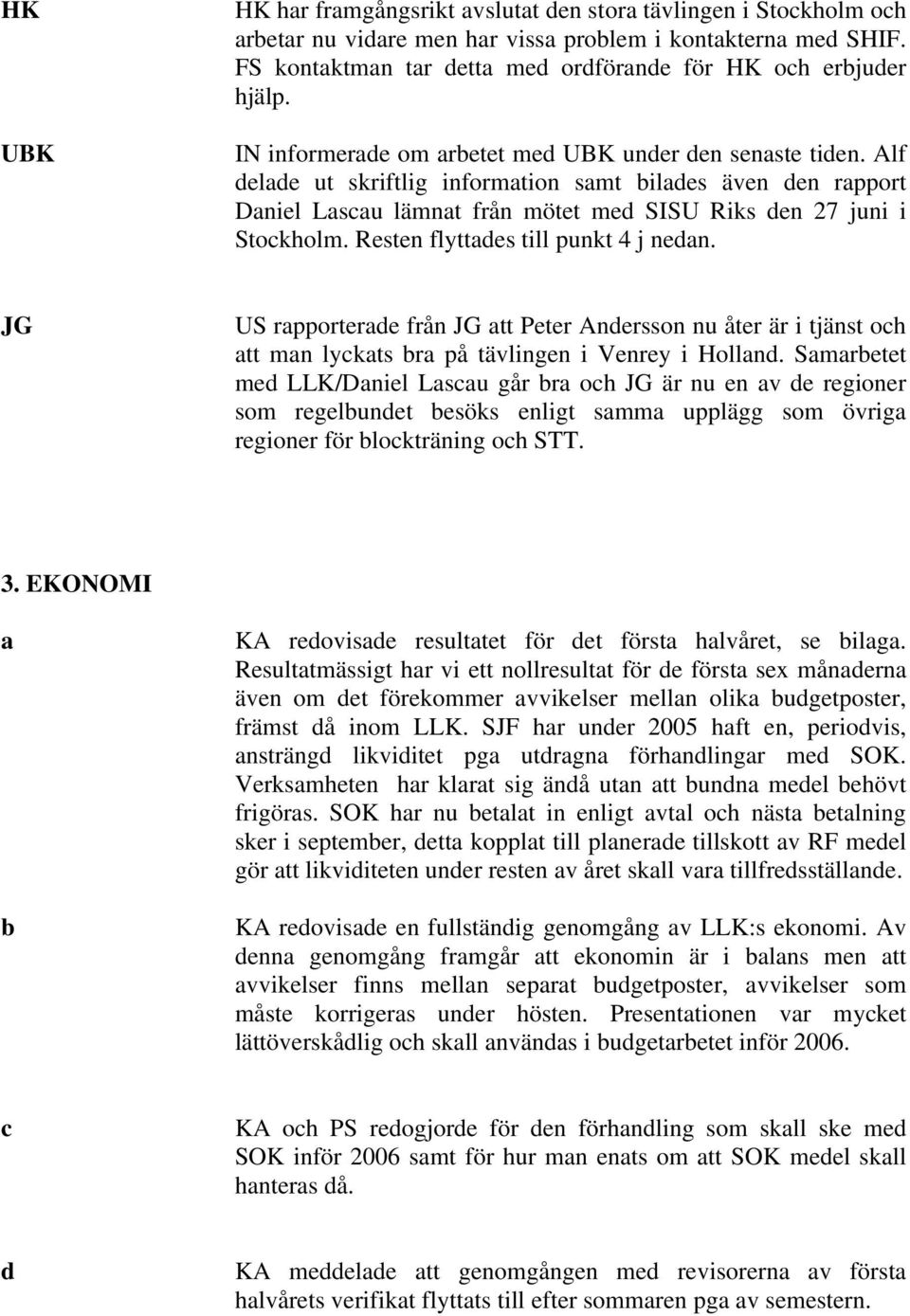 Alf delade ut skriftlig information samt bilades även den rapport Daniel Lascau lämnat från mötet med SISU Riks den 27 juni i Stockholm. Resten flyttades till punkt 4 j nedan.
