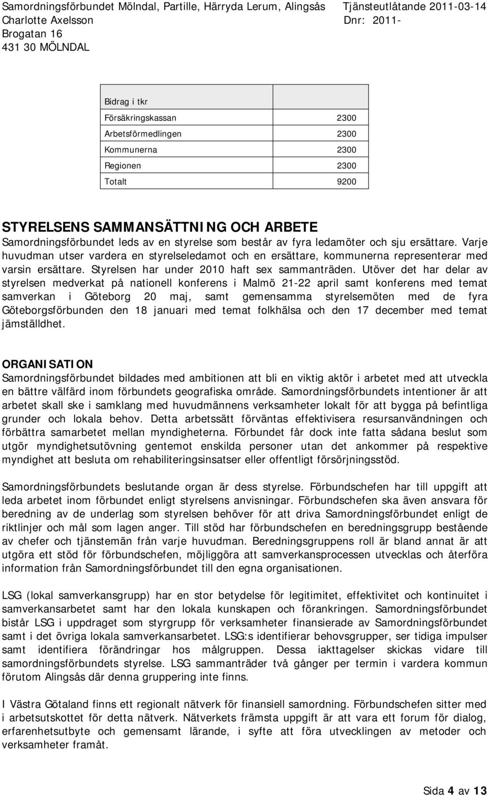 Utöver det har delar av styrelsen medverkat på natinell knferens i Malmö 21-22 april samt knferens med temat samverkan i Götebrg 20 maj, samt gemensamma styrelsemöten med de fyra Götebrgsförbunden