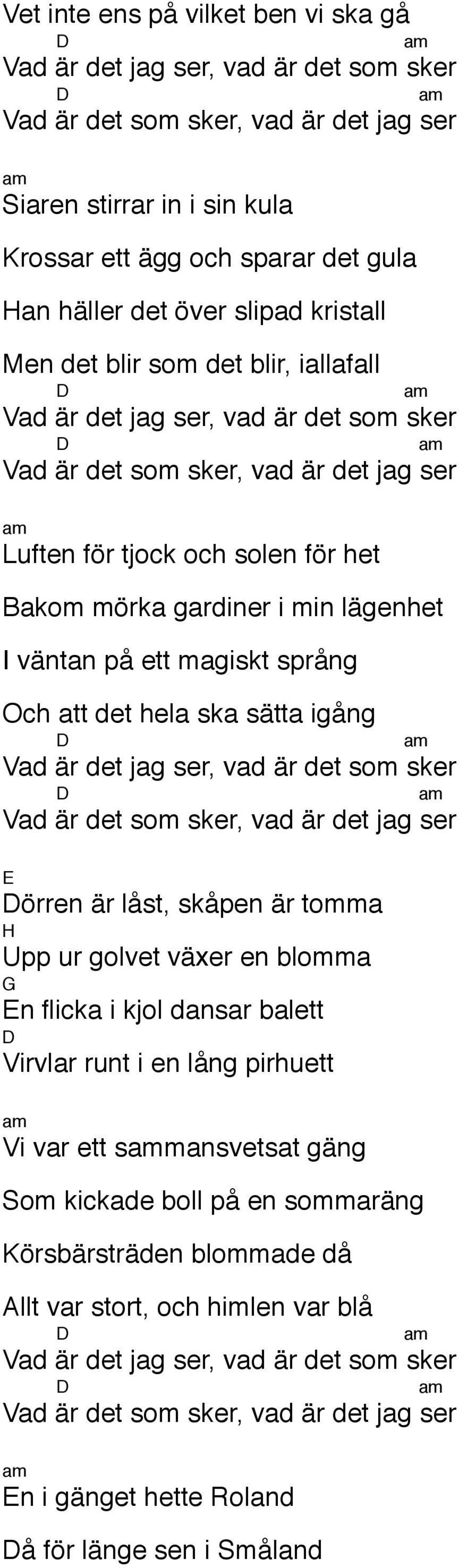 sätta igång örren är låst, skåpen är tomma Upp ur golvet växer en blomma n flicka i kjol dansar balett Virvlar runt i en lång pirhuett Vi var ett