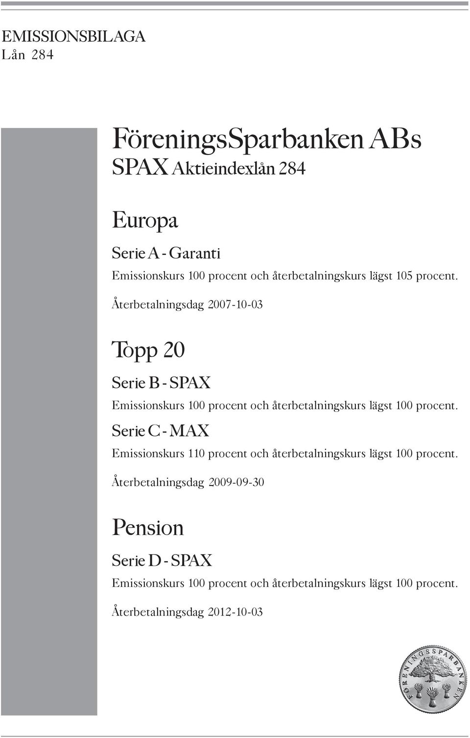 Återbetalningsdag 2007-10-03 Topp20 Serie B - SPAX Emissionskurs 100 procent och återbetalningskurs lägst 100 procent.