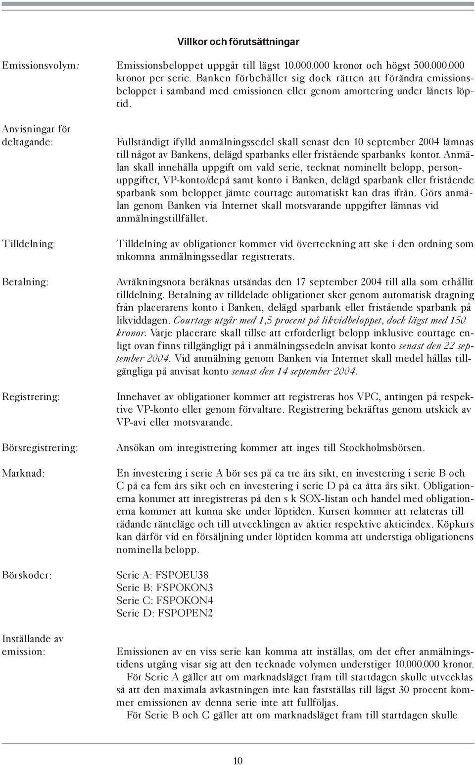 Anvisningar för deltagande: Tilldelning: Betalning: Registrering: Börsregistrering: Marknad: Börskoder: Inställande av emission: Fullständigt ifylld anmälningssedel skall senast den 10 september 2004