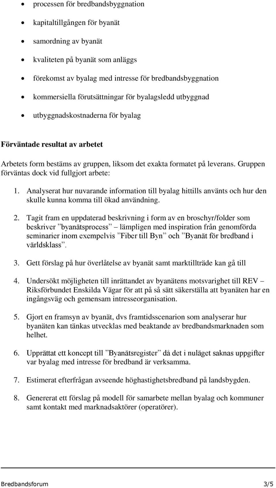 Gruppen förväntas dock vid fullgjort arbete: 1. Analyserat hur nuvarande information till byalag hittills använts och hur den skulle kunna komma till ökad användning. 2.