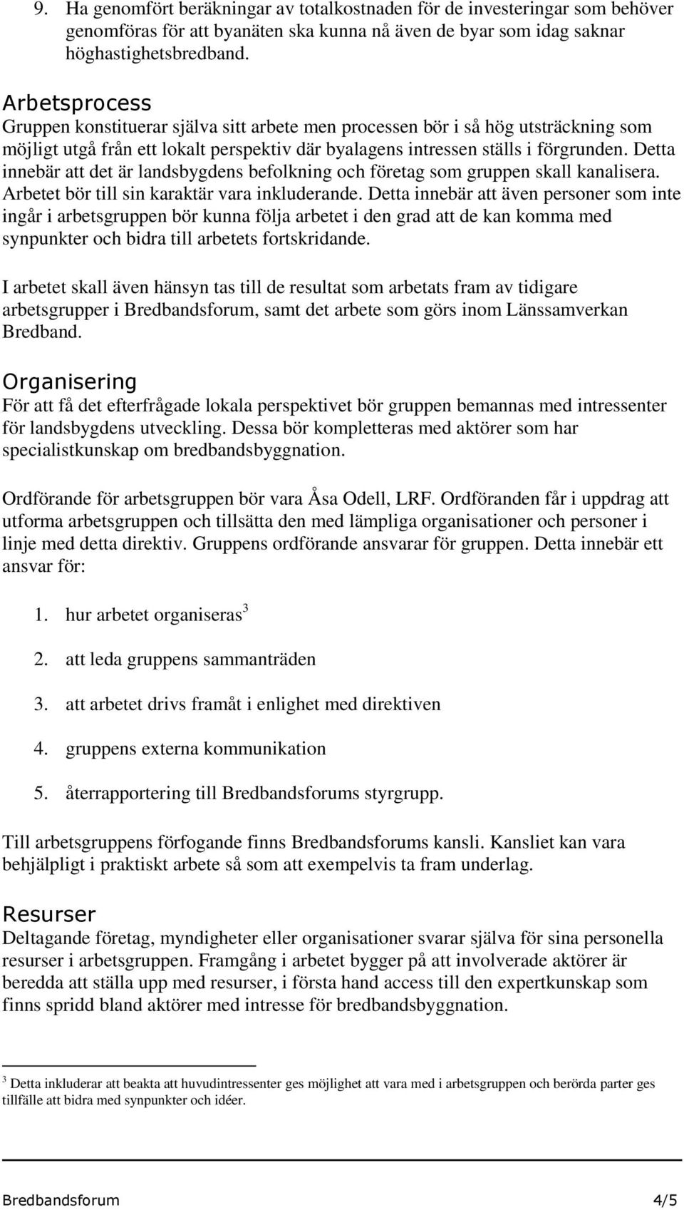 Detta innebär att det är landsbygdens befolkning och företag som gruppen skall kanalisera. Arbetet bör till sin karaktär vara inkluderande.